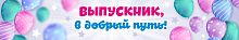 Баннер ВЫПУСКНИК, В ДОБРЫЙ ПУТЬ! (Шарики), 3*0,5м