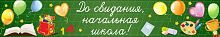 Баннер ДО СВИДАНИЯ, НАЧАЛЬНАЯ ШКОЛА! (Школьная доска), 3*0,5м