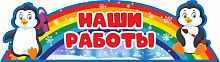 Стенд-заголовок НАШИ РАБОТЫ для группы ПИНГВИНЯТА, 0,7*0,2м