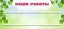 Стенд для детских поделок НАШИ РАБОТЫ для группы БЕРЕЗКА, 0,65*0,3м